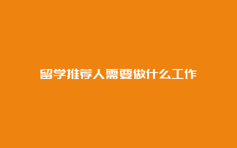 留学推荐人需要做什么工作