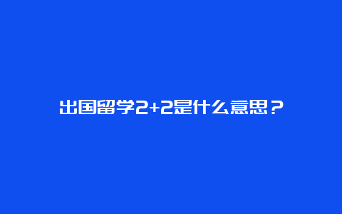 出国留学2+2是什么意思？