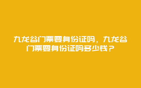 九龙谷门票要身份证吗，九龙谷门票要身份证吗多少钱？