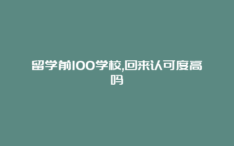 留学前100学校,回来认可度高吗