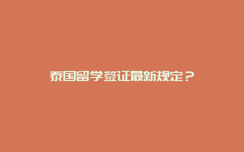 泰国留学签证最新规定？