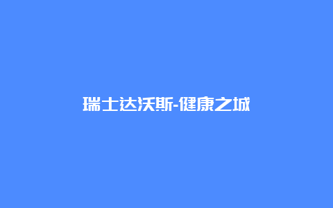 瑞士达沃斯-健康之城