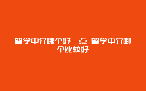 留学中介哪个好一点 留学中介哪个比较好