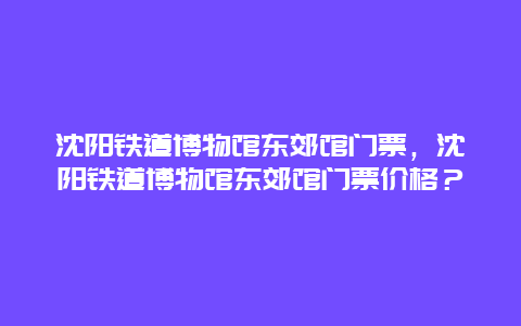 沈阳铁道博物馆东郊馆门票，沈阳铁道博物馆东郊馆门票价格？