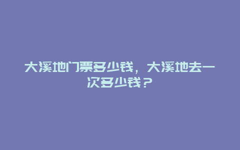 大溪地门票多少钱，大溪地去一次多少钱？