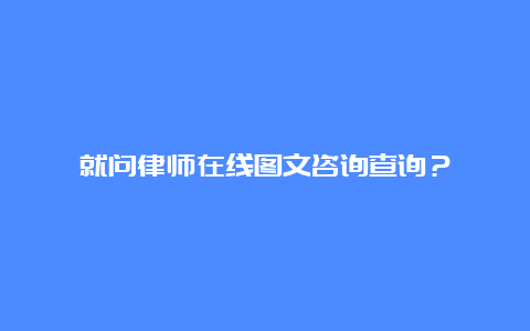 就问律师在线图文咨询查询？