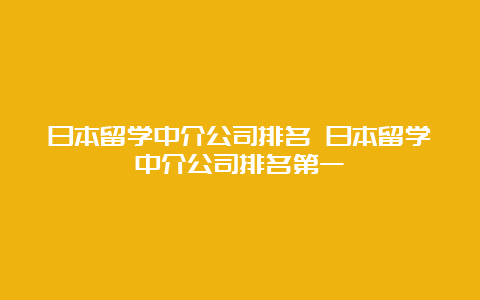 日本留学中介公司排名 日本留学中介公司排名第一