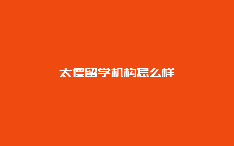 太傻留学机构怎么样