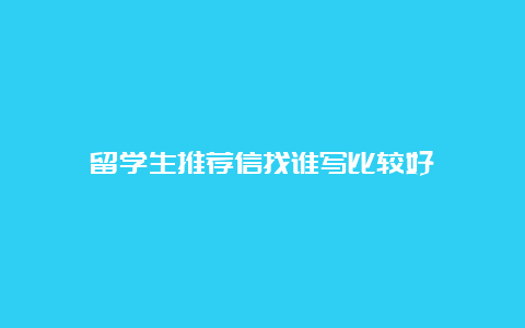 留学生推荐信找谁写比较好