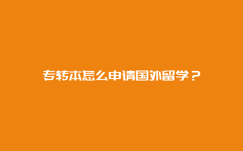 专转本怎么申请国外留学？