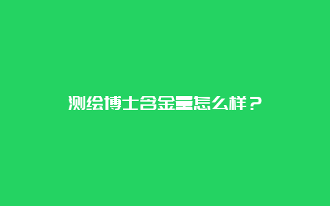 测绘博士含金量怎么样？