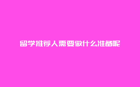 留学推荐人需要做什么准备呢