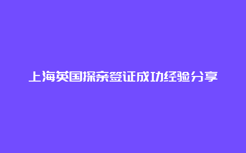 上海英国探亲签证成功经验分享