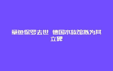 章鱼保罗去世 德国水族馆拟为其立碑