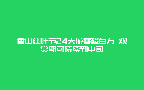 香山红叶节24天游客超百万 观赏期可持续到中旬