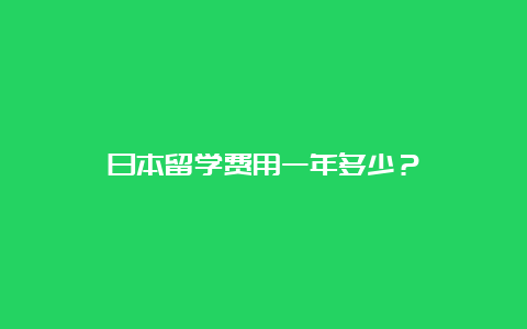 日本留学费用一年多少？