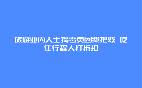 旅游业内人士揭零负团费把戏 吃住行程大打折扣