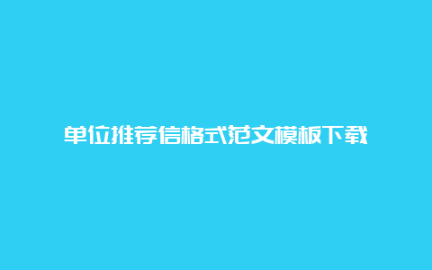 单位推荐信格式范文模板下载