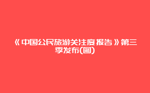 《中国公民旅游关注度报告》第三季发布(图)