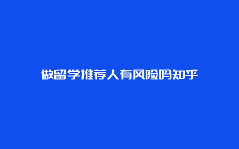 做留学推荐人有风险吗知乎