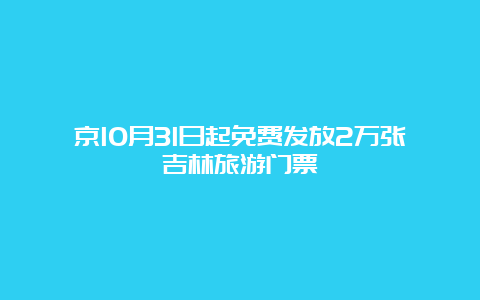 京10月31日起免费发放2万张吉林旅游门票