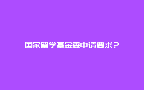 国家留学基金委申请要求？