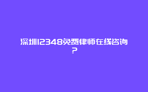 深圳12348免费律师在线咨询？