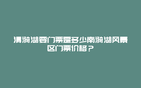 清漪湖要门票是多少南漪湖风景区门票价格？