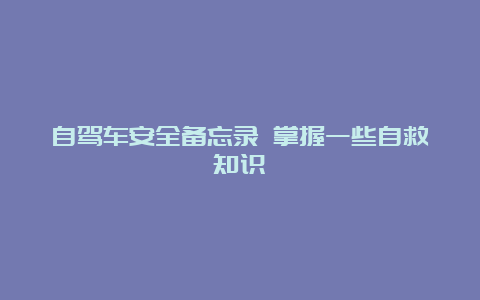 自驾车安全备忘录 掌握一些自救知识