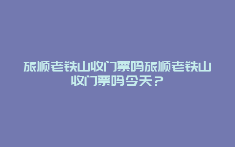 旅顺老铁山收门票吗旅顺老铁山收门票吗今天？