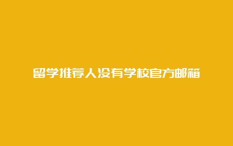 留学推荐人没有学校官方邮箱