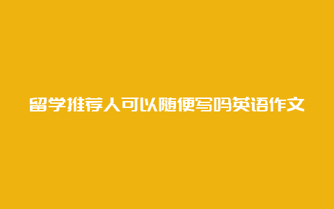 留学推荐人可以随便写吗英语作文