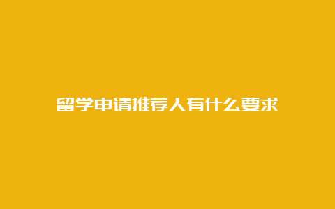 留学申请推荐人有什么要求