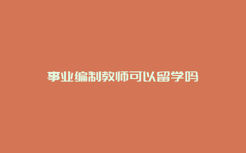 事业编制教师可以留学吗