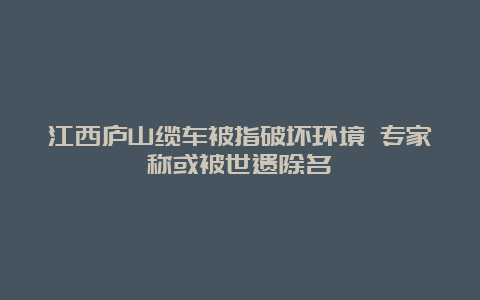 江西庐山缆车被指破坏环境 专家称或被世遗除名