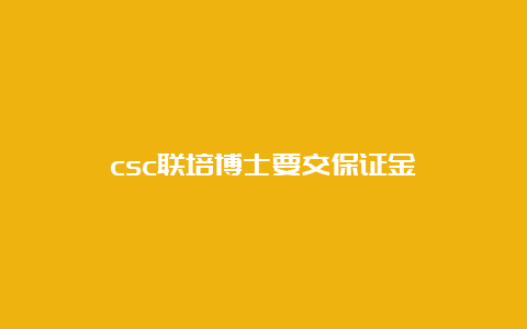 csc联培博士要交保证金