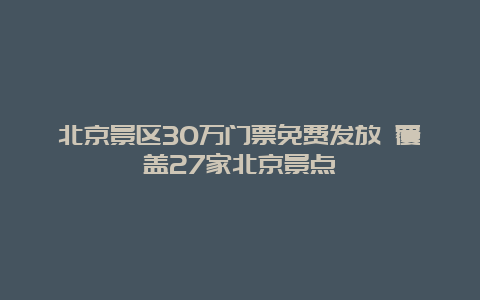 北京景区30万门票免费发放 覆盖27家北京景点