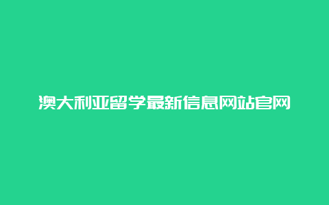 澳大利亚留学最新信息网站官网