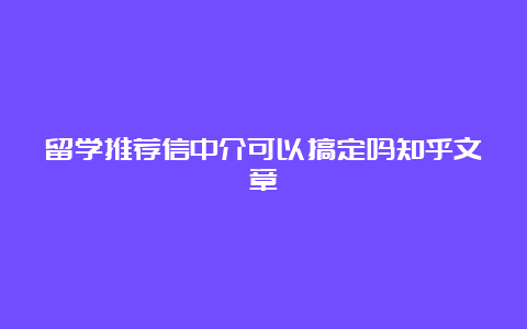 留学推荐信中介可以搞定吗知乎文章