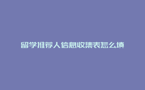 留学推荐人信息收集表怎么填