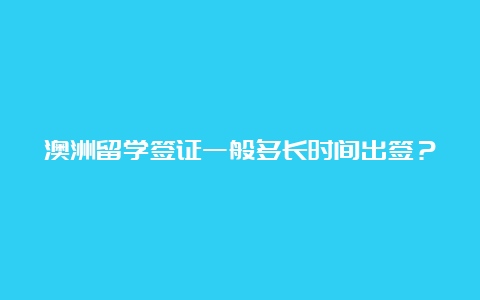 澳洲留学签证一般多长时间出签？