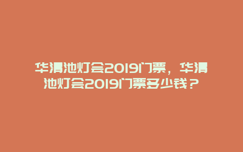 华清池灯会2019门票，华清池灯会2019门票多少钱？