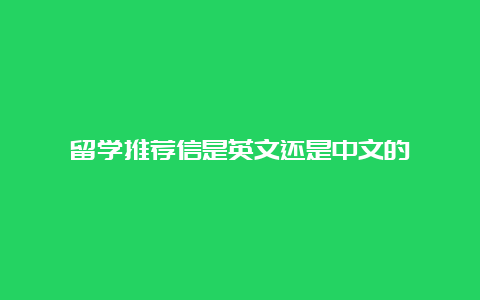 留学推荐信是英文还是中文的