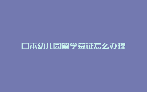 日本幼儿园留学签证怎么办理