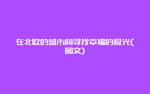 在北欧的城市间寻找幸福的极光(图文)