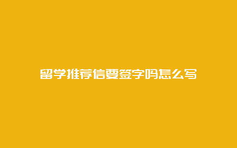 留学推荐信要签字吗怎么写