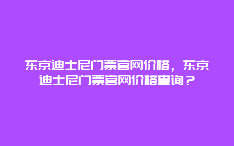 东京迪士尼门票官网价格，东京迪士尼门票官网价格查询？