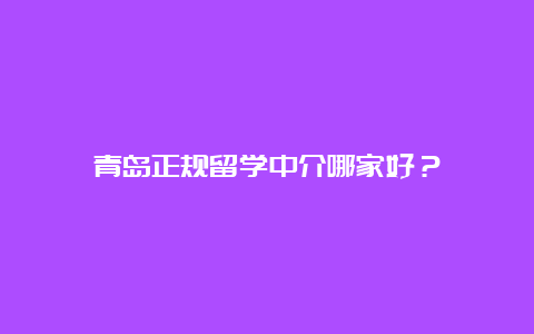 青岛正规留学中介哪家好？