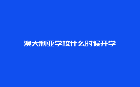 澳大利亚学校什么时候开学