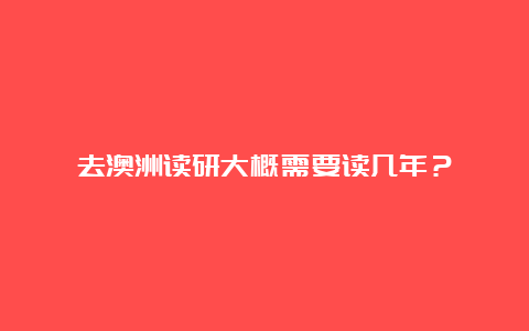 去澳洲读研大概需要读几年？